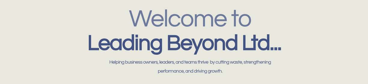 Welcome to Leading Beyond Ltd: helping business owners, leaders, and teams thrive by cutting waste, strengthening performance, and driving growth