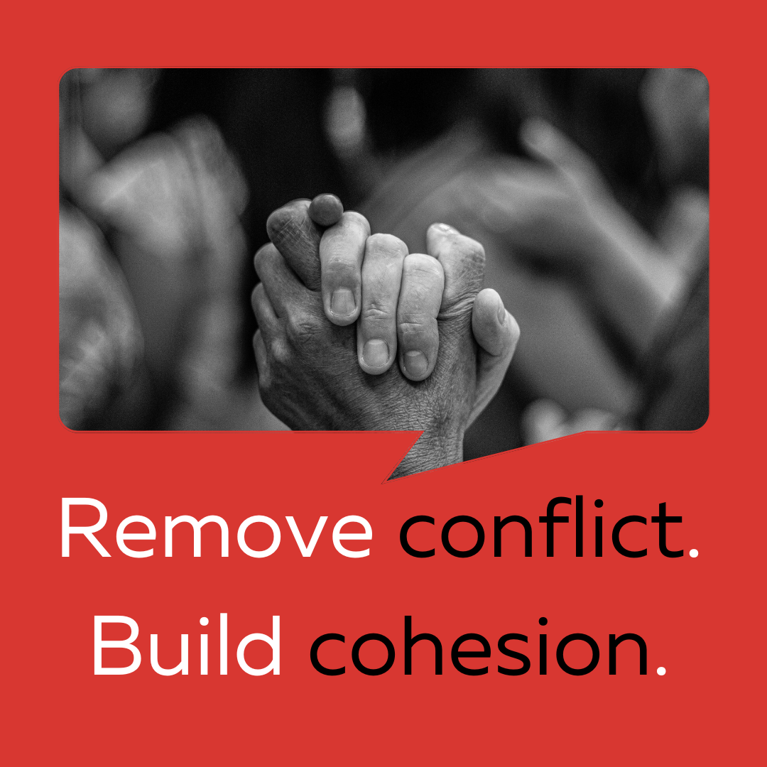 Remove conflict. Build cohesion.