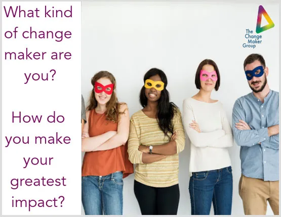 What kind of change maker are you? How do you make your greatest impact?
