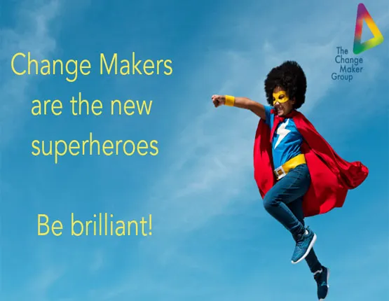 Change Makers are the new superheroes. Be brilliant!